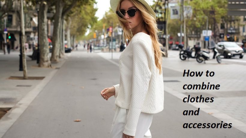 8 Best ideas to learn how to combine clothes and accessories